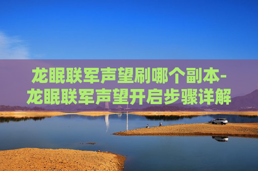 龙眠联军声望刷哪个副本-龙眠联军声望开启步骤详解