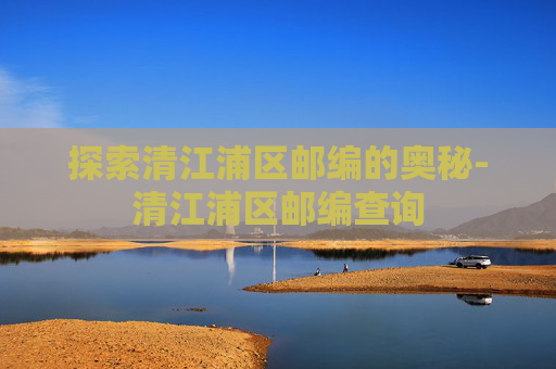 探索清江浦区邮编的奥秘-清江浦区邮编查询