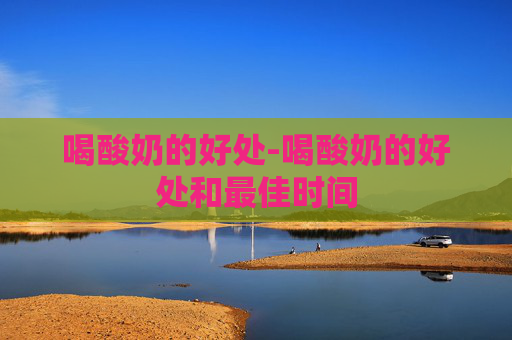 喝酸奶的好处-喝酸奶的好处和最佳时间
