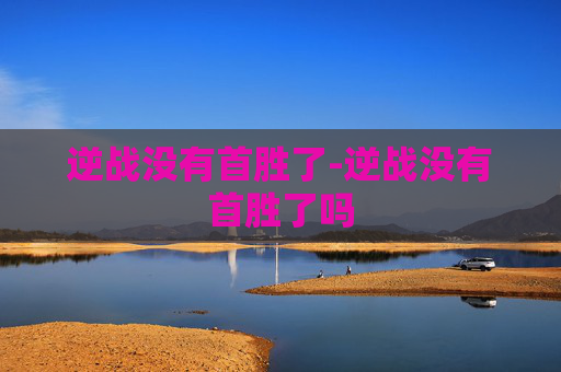 逆战没有首胜了-逆战没有首胜了吗