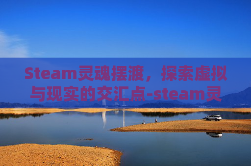 Steam灵魂摆渡，探索虚拟与现实的交汇点-steam灵魂摆渡人英文名