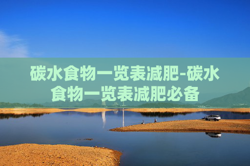 碳水食物一览表减肥-碳水食物一览表减肥必备