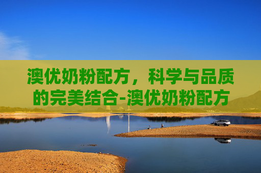 澳优奶粉配方，科学与品质的完美结合-澳优奶粉配方表