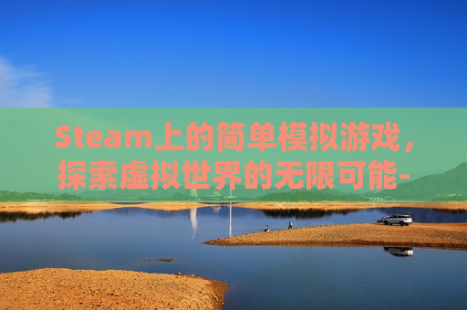 Steam上的简单模拟游戏，探索虚拟世界的无限可能-steam模拟类游戏