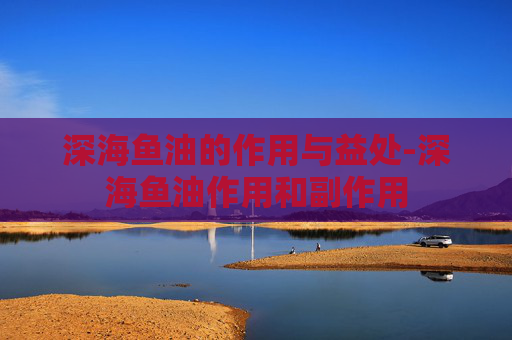 深海鱼油的作用与益处-深海鱼油作用和副作用