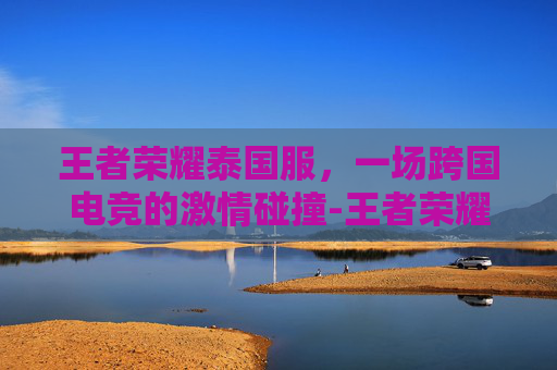王者荣耀泰国服，一场跨国电竞的激情碰撞-王者荣耀泰国版叫什么
