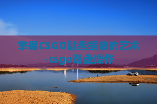 掌握CSGO键盘摆放的艺术-csgo键盘操作
