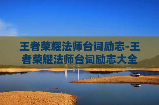 王者荣耀法师台词励志-王者荣耀法师台词励志大全
