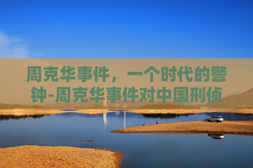 周克华事件，一个时代的警钟-周克华事件对中国刑侦行业有何影响?