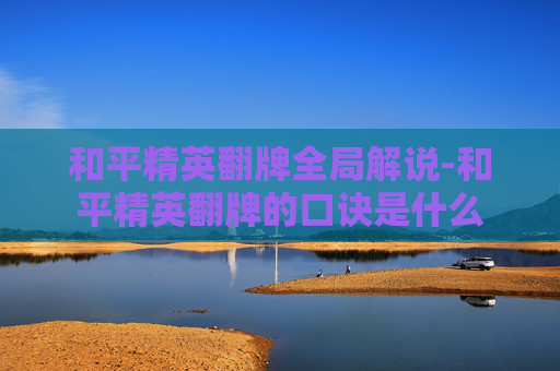 和平精英翻牌全局解说-和平精英翻牌的口诀是什么