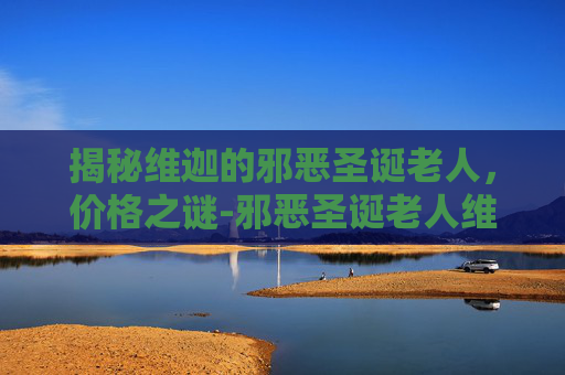 揭秘维迦的邪恶圣诞老人，价格之谜-邪恶圣诞老人维迦皮肤多少钱
