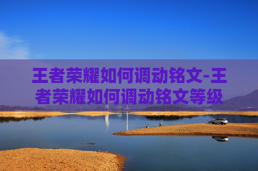 王者荣耀如何调动铭文-王者荣耀如何调动铭文等级