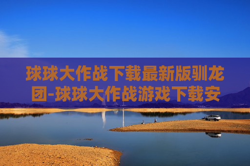 球球大作战下载最新版驯龙团-球球大作战游戏下载安装