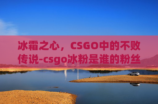 冰霜之心，CSGO中的不败传说-csgo冰粉是谁的粉丝