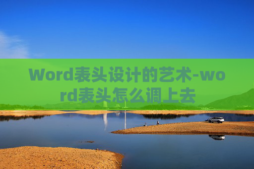 Word表头设计的艺术-word表头怎么调上去