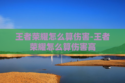 王者荣耀怎么算伤害-王者荣耀怎么算伤害高