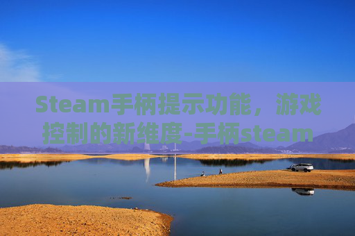 Steam手柄提示功能，游戏控制的新维度-手柄steam没反应