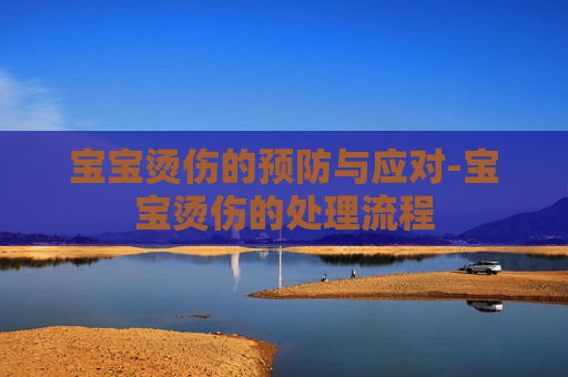 宝宝烫伤的预防与应对-宝宝烫伤的处理流程