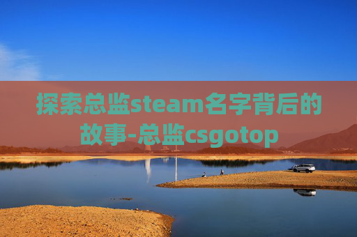 探索总监steam名字背后的故事-总监csgotop