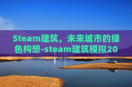 Steam建筑，未来城市的绿色构想-steam建筑模拟2015