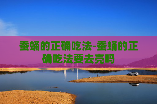 蚕蛹的正确吃法-蚕蛹的正确吃法要去壳吗