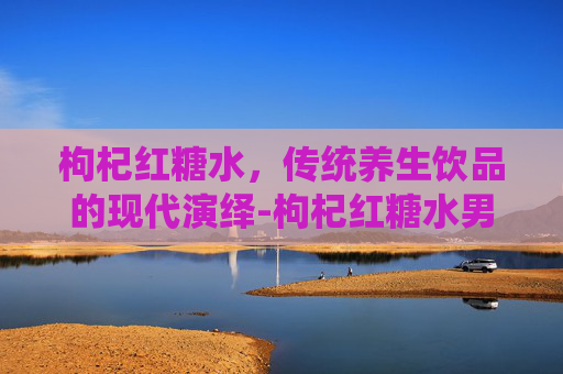 枸杞红糖水，传统养生饮品的现代演绎-枸杞红糖水男人能喝吗