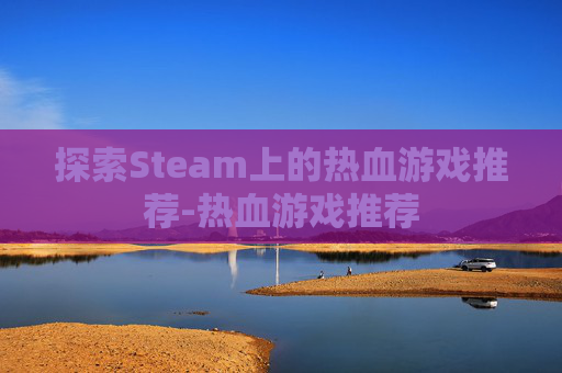 探索Steam上的热血游戏推荐-热血游戏推荐