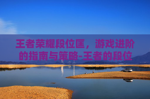 王者荣耀段位匡，游戏进阶的指南与策略-王者的段位匡什么意思