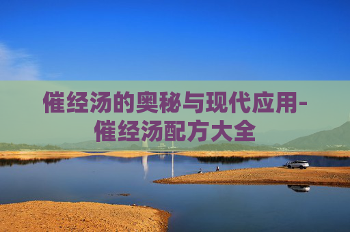 催经汤的奥秘与现代应用-催经汤配方大全