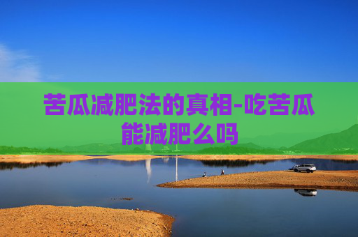 苦瓜减肥法的真相-吃苦瓜能减肥么吗