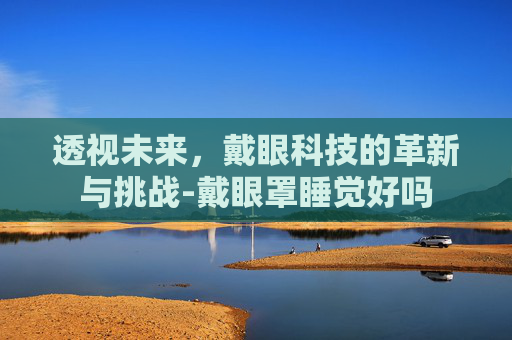 透视未来，戴眼科技的革新与挑战-戴眼罩睡觉好吗