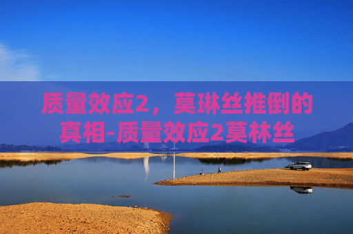 质量效应2，莫琳丝推倒的真相-质量效应2莫林丝