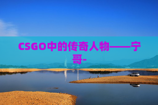 CSGO中的传奇人物——宁哥-
