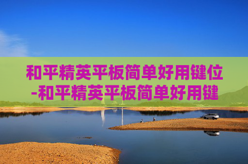 和平精英平板简单好用键位-和平精英平板简单好用键位设置方法