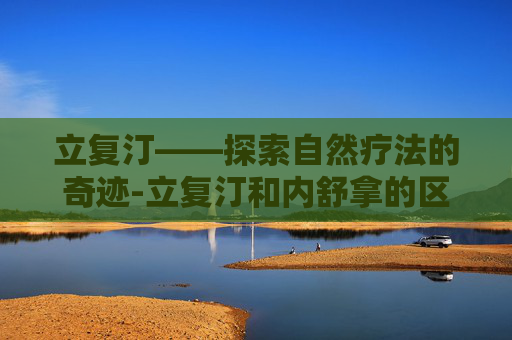 立复汀——探索自然疗法的奇迹-立复汀和内舒拿的区别