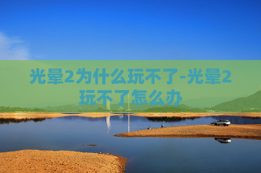 光晕2为什么玩不了-光晕2玩不了怎么办