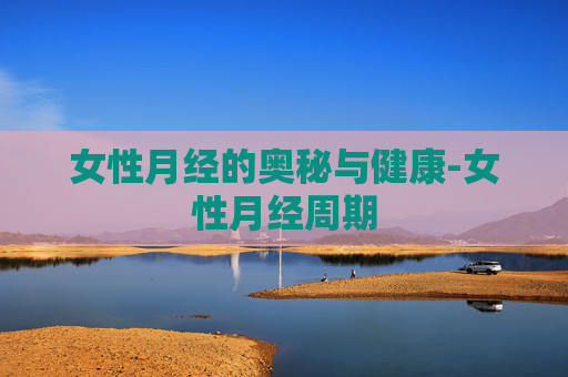 女性月经的奥秘与健康-女性月经周期