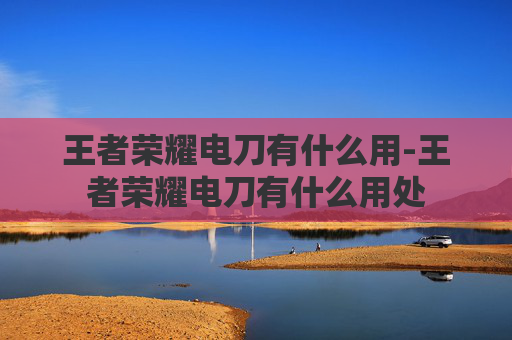 王者荣耀电刀有什么用-王者荣耀电刀有什么用处