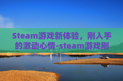 Steam游戏新体验，刚入手的激动心情-steam游戏刚买可以退款吗