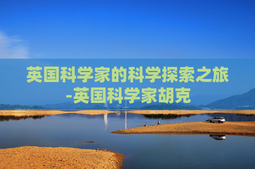 英国科学家的科学探索之旅-英国科学家胡克
