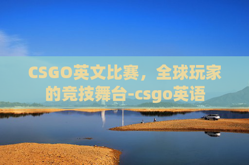 CSGO英文比赛，全球玩家的竞技舞台-csgo英语