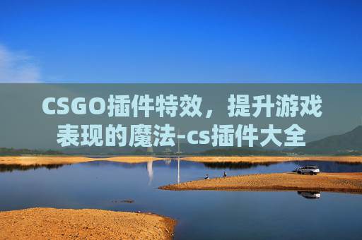 CSGO插件特效，提升游戏表现的魔法-cs插件大全