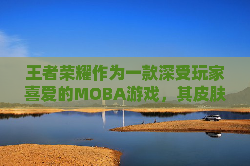 王者荣耀作为一款深受玩家喜爱的MOBA游戏，其皮肤系统一直是吸引玩家的一大亮点。为了让更多的玩家体验到个性化的游戏角色，王者荣耀推出了免费领取皮肤的活动。那么，有什么免费领王者荣耀皮肤的方法呢？-有什么免费领王者荣耀皮肤的软件