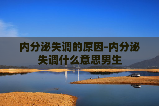 内分泌失调的原因-内分泌失调什么意思男生