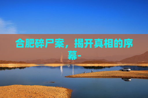 合肥碎尸案，揭开真相的序幕-