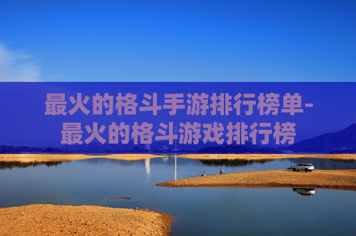 最火的格斗手游排行榜单-最火的格斗游戏排行榜