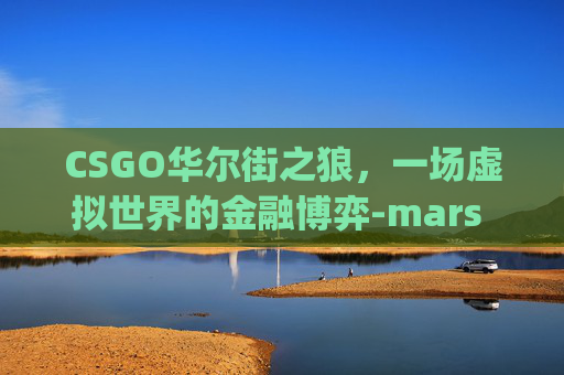 CSGO华尔街之狼，一场虚拟世界的金融博弈-mars toys华尔街之狼