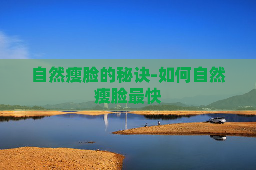 自然瘦脸的秘诀-如何自然瘦脸最快
