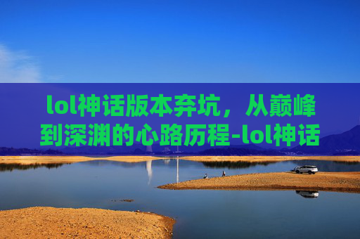 lol神话版本弃坑，从巅峰到深渊的心路历程-lol神话版本弃坑怎么办