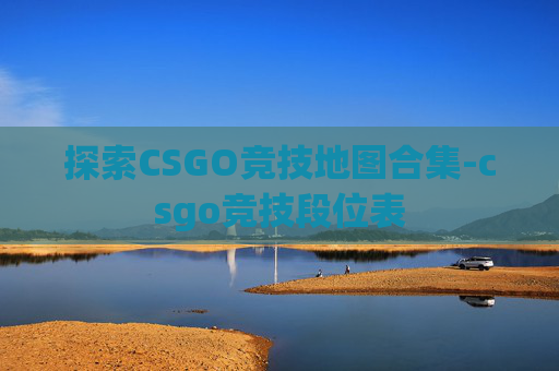 探索CSGO竞技地图合集-csgo竞技段位表